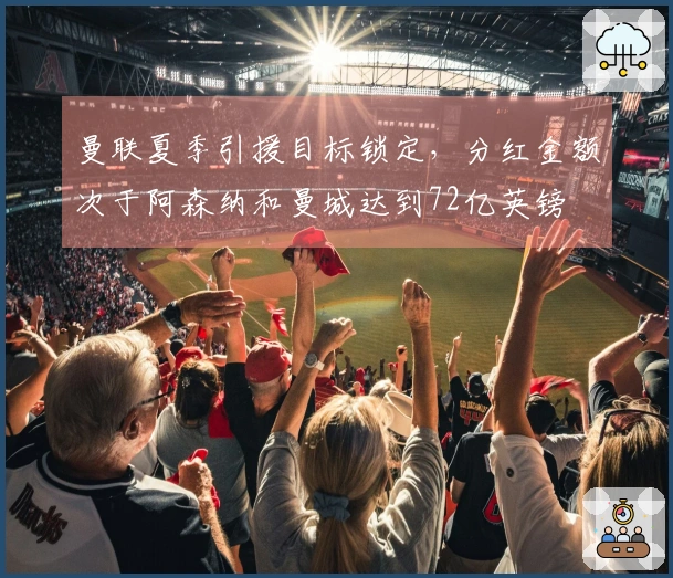 曼联夏季引援目标锁定，分红金额次于阿森纳和曼城达到72亿英镑
